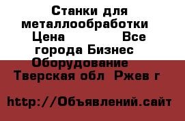 Станки для металлообработки › Цена ­ 20 000 - Все города Бизнес » Оборудование   . Тверская обл.,Ржев г.